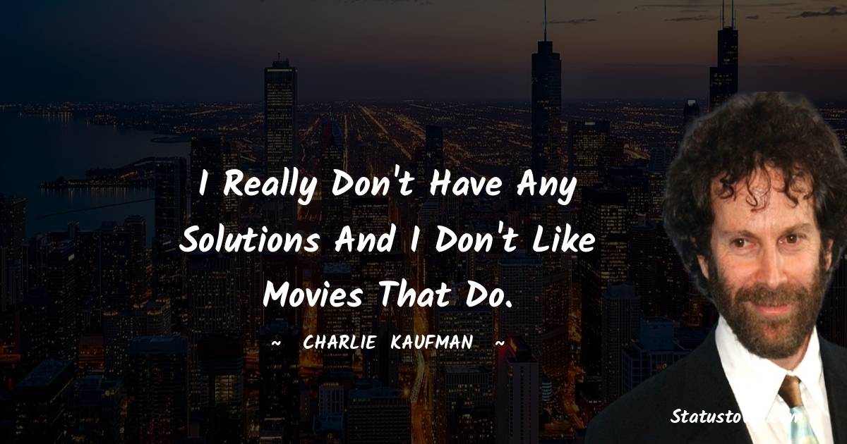 I really don't have any solutions and I don't like movies that do. - Charlie Kaufman quotes